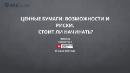 ЦЕННЫЕ БУМАГИ: ВОЗМОЖНОСТИ И РИСКИ. СТОИТ ЛИ НАЧИНАТЬ?