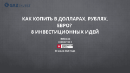 КАК КОПИТЬ В ДОЛЛАРАХ, РУБЛЯХ И ЕВРО. 8 ИНВЕСТИЦИОННЫХ ИДЕЙ