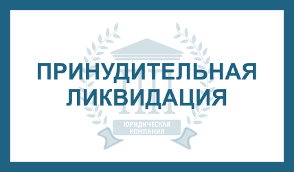 ПРИНУДИТЕЛЬНАЯ ЛИКВИДАЦИЯ