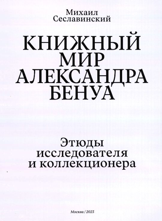 Сеславинский, М. В. Книжный мир Александра Бенуа : этюды исследователя и коллекционера / Михаил Сеславинский. – Москва : Бослен, 2023. – 319 с. : ил., цв. ил., портр., факс. ; 29 см. (инв. номер Р Ф 3.301.376).