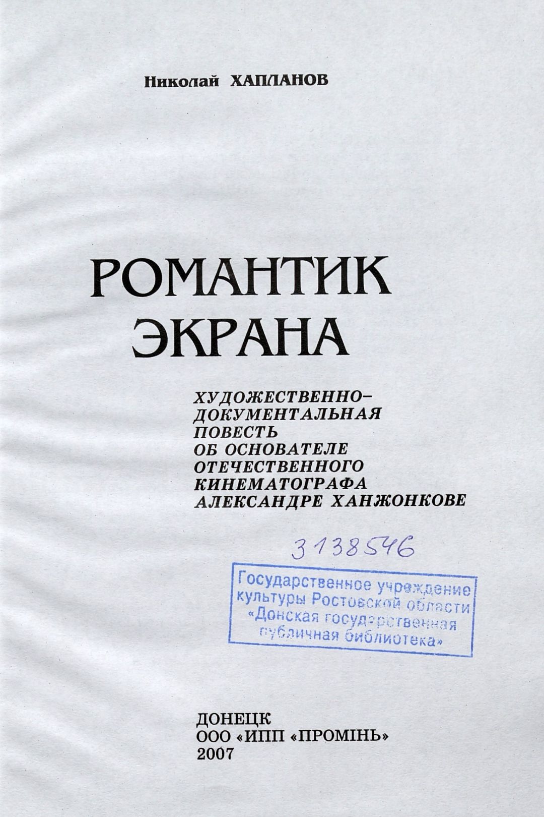 Хапланов Н. В., Романтик экрана : художественно-документальная повесть об основателе отечественного кинематографа Александре Ханжонкове / Николай Хапланов. — Донецк : ИПП ПРОМIНЬ, 2007. — 389, [2] с., [4] л. ил . (инв. номер ОФ 3.138.546).