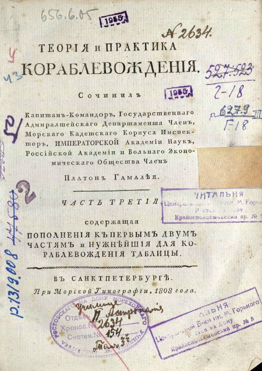 • Гамалея, П. Я. Теория и практика кораблевождения / Сочинил капитан-командор, Государственнаго адмиралтейскаго департамента член, Морскаго кадетскаго корпуса инспектор им Императорской Академии наук член Платон Гамалея. – В Санкт-Петербурге : При Морской типографии, 1806 – 1808. Ч. 3: Содержащая пополнения к первым двум частям и нужнейшия для кораблевождения таблицы. – 1808. – VII, 503, [1] с., 7 л. карт., черт. : табл. (инв. номер Р 1.319.008).