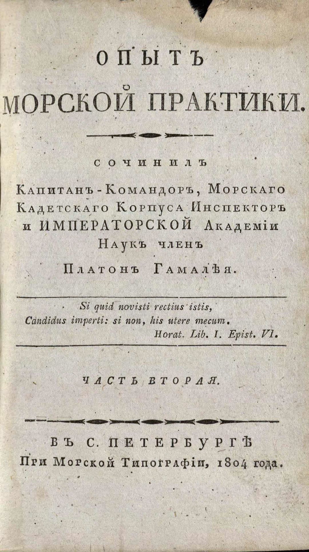 • Гамалея, П. Я. Опыт морской практики / Сочинил Капитан-Командор, Морскаго кадетскаго корпуса инспектор и Императорской Академии наук член Платон Гамалея. – В С. Петербурге : При Морской типографии, 1804. Ч. 2. – 1804. - [31], CVII, 258, [1] с., 3 л. черт. (инв. номер Р 773.679 аллигат 2).