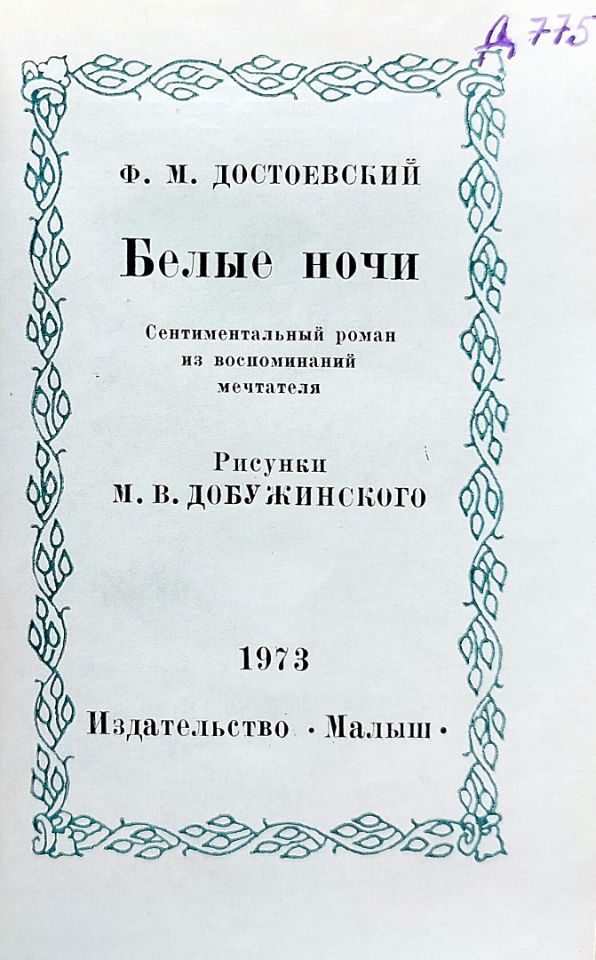 Достоевский Ф. М. Белые ночи : сентиментальный роман из воспоминаний мечтателя / Ф. М. Достоевский ; рисунки М. В. Добужинского. - Москва : Малыш, 1973. - 136, [1] с. : ил. ; 11,5x8,3 см. (инв. номер Р 2.110.400).