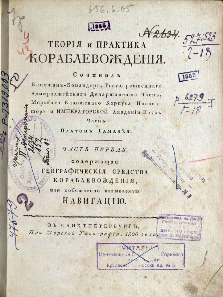 • Гамалея, П. Я. Теория и практика кораблевождения / Сочинил капитан-командор, Государственнаго адмиралтейскаго департамента член, Морскаго кадетскаго корпуса инспектор им Императорской Академии наук член Платон Гамалея. – В Санкт-Петербурге : При Морской типографии, 1806 – 1808. Ч. 1: Содержащая географическия средства кораблевождения, или собственно называемую навигацию. – 1806. – VIII, 378, [2] с., 12 л. карт, черт. (инв. номер Р 1.319.003).