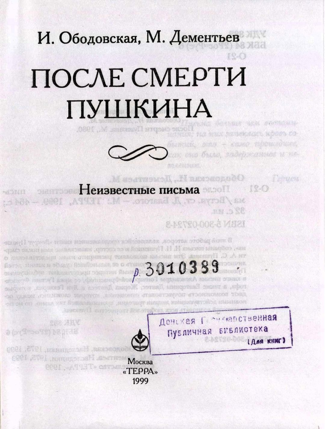 Ободовская И. М., Дементьев М. А., После смерти Пушкина : Неизвестные письма ; [Вступ. ст. Д. Благого]. – М. : Терра, 1999. – 462 с., 16 л. ил. : 16 л. ил. - ISBN 5-300-02724-3 (в пер.). (инв. номер Р 3.010.389).