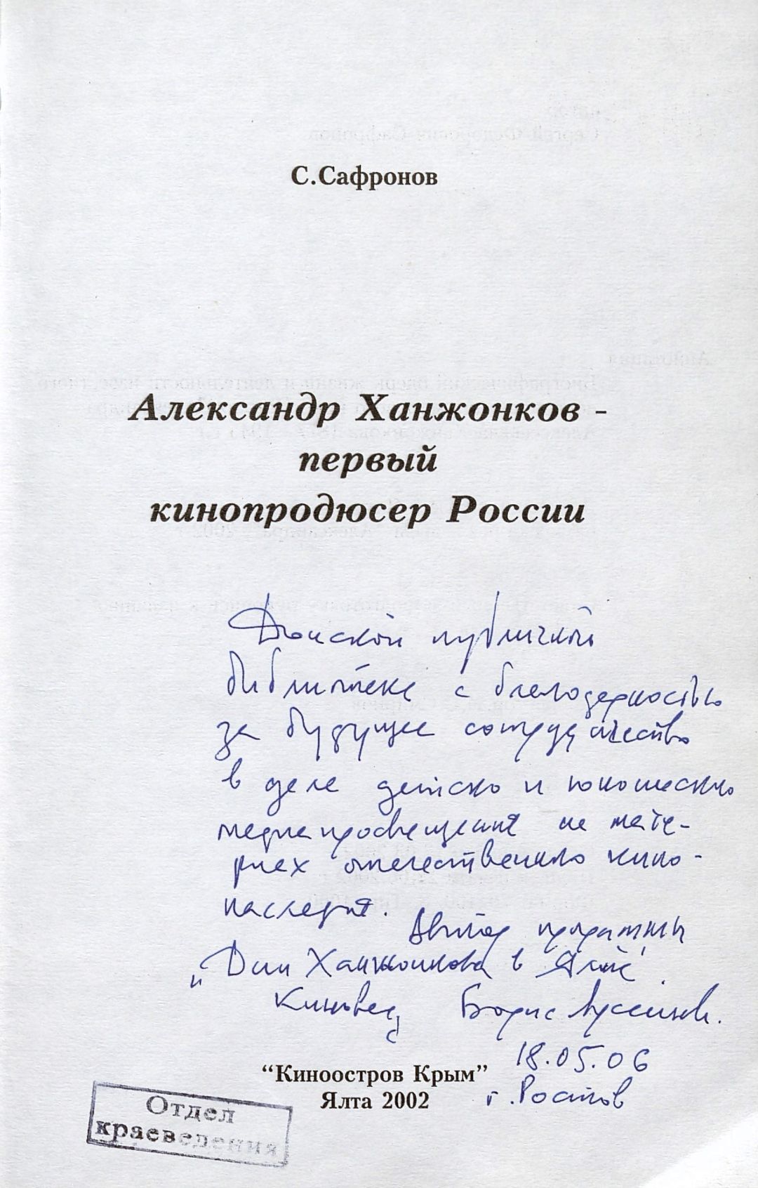 Сафронов С. Ф., Александр Ханжонков – первый кинопродюсер России / С. Сафронов ; XV фестивальный мемориал "Дни Ханжонкова в Ялте", программа 2002 года "Жизнь и фильмы Александра Ханжонкова". - Ялта : Киноостров Крым, 2002. - 54 с. : ил. ; 20 см. (инв. номера К 3.100.229; ОФ 3.100.230; ОФ 3.138.486).