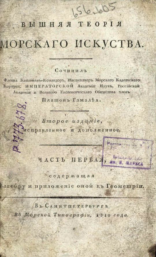 • Гамалея, П. Я. Вышняя теория морскаго искуства : Сочинил флота капитан-командор, инспектор Морскаго кадетскаго корпуса, Императорской Академии наук, Российской Академии и Вольнаго економическаго общества член Платон Гамалея. – Второе издание, исправленное и дополненное. – В Санкт-Петербурге : В Морской типографии, 1810 – 1813. Ч. 1: Содержащая алгебру и приложения оной к геометрии. – 1810. -XX, 415 с., 7 л. черт. (инв. номер Р 773.678).