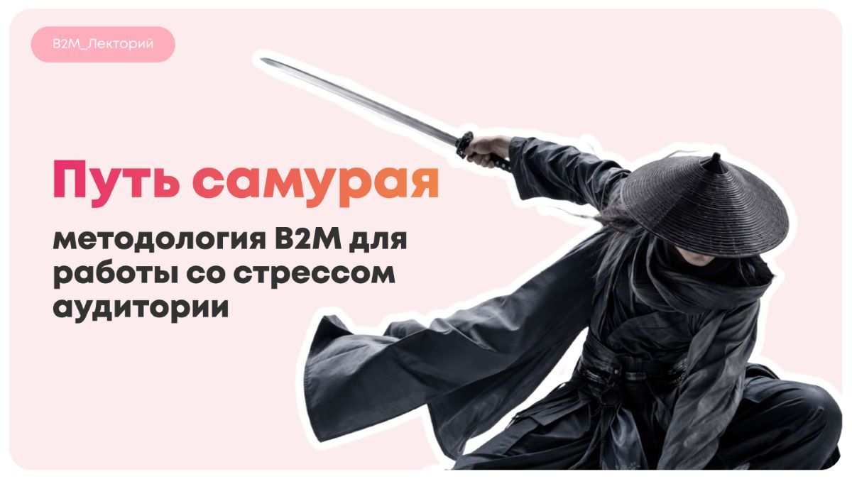 Путь самурая: методология B2M для работы со стрессом аудитории