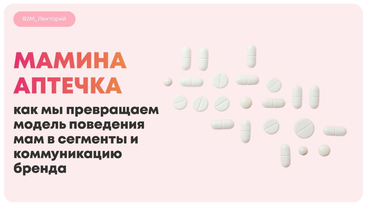 Мамина аптечка: мировые кейсы и как BUSINESS_2_MOMMIES превращает модель поведения мам в сегменты и коммуникацию бренда
