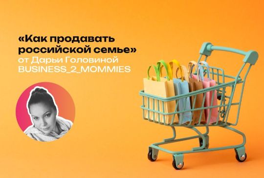Новая рубрика сайта КИНДЕРinfo: «Как продавать российской семье» от Дарьи Головиной / BUSINESS_2_MOMMIES