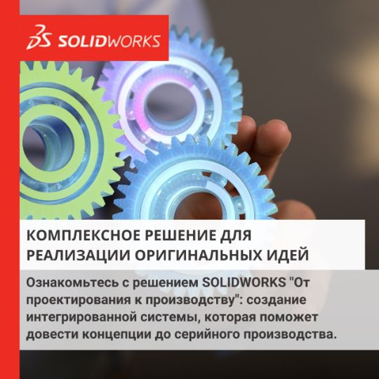 КОМПЛЕКСНОЕ РЕШЕНИЕ ДЛЯ РЕАЛИЗАЦИИ ОРИГИНАЛЬНЫХ ИДЕЙ ОТ SOLIDWORKS