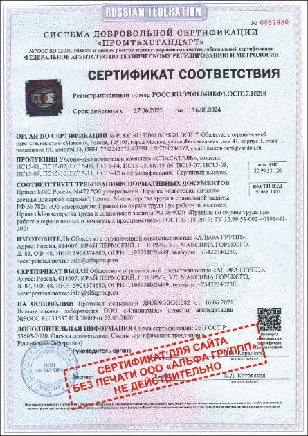 ОРГАН ПО СЕРТИФИКАЦИИ № РОСС RU.З2001.04ИБФ1.ОСП17, Общество с ограниченной ответственностью «Максон», Россия, 125195, город Москва, улица Фестивальная, дом 41, корпус 1, этаж 1, помещение III, комната 14, ИНН: 7743343579, ОГРН: 1207700246577, email: maxon-sert@yandex.ru
<br>
<br>ПРОДУКЦИЯ Учебно-тренировочный комплекс «СПАСАТЕЛЬ», модели: ПС15-01, ПС15-02, ПС15-03, ПС15-04, ПС15-05, ПС15-06, ПС15-07, ПС15-08, ПС15-09, ПС15-10, ПС15-11, ПС15-12 и их модификации.  Серийный выпуск.
<br>
<br>СООТВЕТСТВУЕТ ТРЕБОВАНИЯМ НОРМАТИВНЫХ ДОКУМЕНТОВ
<br>Приказ МЧС России №472 "Об утверждении Порядка подготовки личного состава пожарной охраны"; Приказ Министерства труда и социальной защиты РФ № 782н «Об утверждении Правил по охране труда при работе на высоте»; Приказ Министерства труда и социальной защиты РФ № 902н «Правила по охране труда при работе в ограниченных и замкнутых пространствах»; ГОСТ 23118-2019; ТУ 32.99.53-002-40191441-2021
<br>
<br>ИЗГОТОВИТЕЛЬ Общество с ограниченной ответственностью «АЛЬФА ГРУПП», Адрес: Россия, 614007, КРАЙ ПЕРМСКИЙ, Г. ПЕРМЬ, УЛ. МАКСИМА ГОРЬКОГО, Д. 83, ОФ. 48, ИНН: 5904374680, ОГРН: 1195958020499, телефон: +73422340230, электронная почта: info@alfagroup.su
<br>
<br>СЕРТИФИКАТ ВЫДАН Общество с ограниченной ответственностью «АЛЬФА ГРУПП», Адрес: Россия, 614007, КРАЙ ПЕРМСКИЙ, Г. ПЕРМЬ, УЛ. МАКСИМА ГОРЬКОГО, Д. 83, ОФ. 48, ИНН: 5904374680, ОГРН: 1195958020499, телефон: +73422340230, электронная почта: info@alfagroup.su